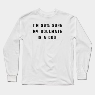 I'm 99% sure my soulmate is a dog Long Sleeve T-Shirt